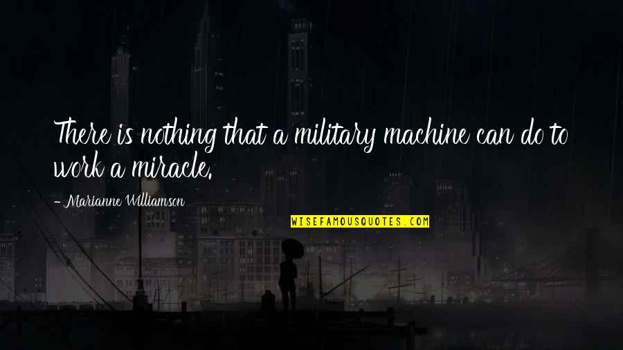 Devin Williams Quotes By Marianne Williamson: There is nothing that a military machine can