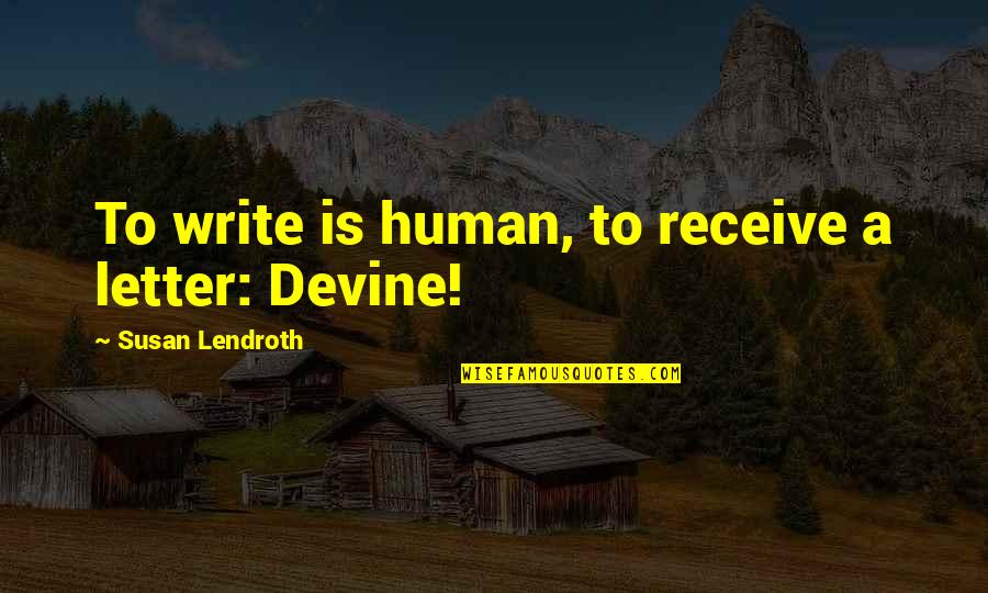 Devine's Quotes By Susan Lendroth: To write is human, to receive a letter: