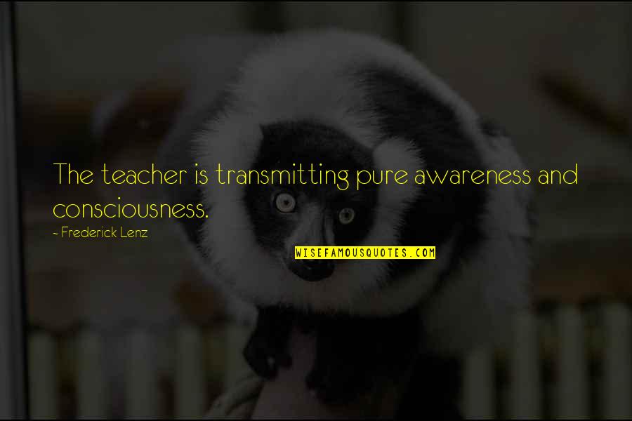 Devinest Quotes By Frederick Lenz: The teacher is transmitting pure awareness and consciousness.