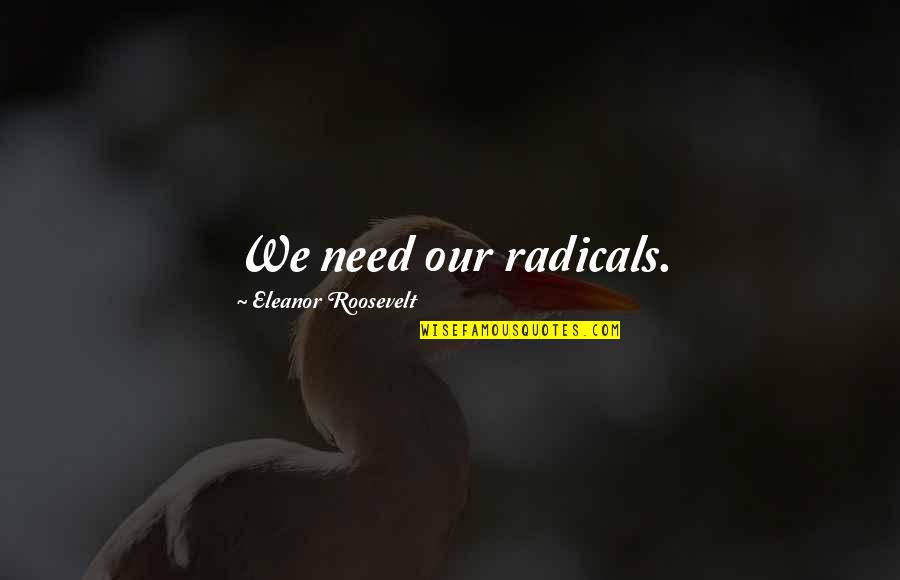Devington Manor Quotes By Eleanor Roosevelt: We need our radicals.