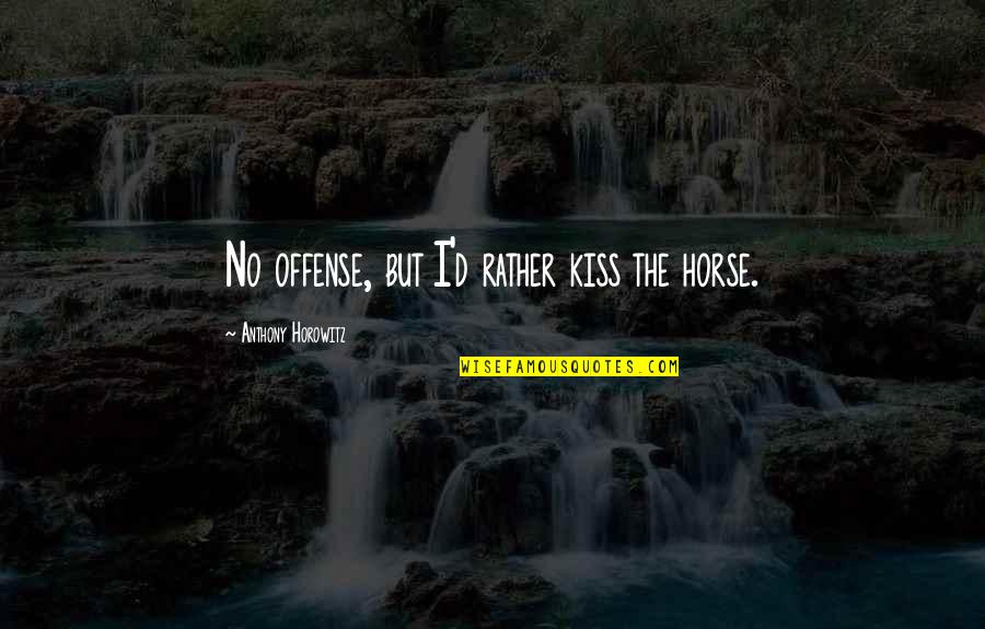 Devinsky Orrin Quotes By Anthony Horowitz: No offense, but I'd rather kiss the horse. Devinsky Orrin Quotes By Anthony Horowitz: No offense, but I'd rather kiss the horse.