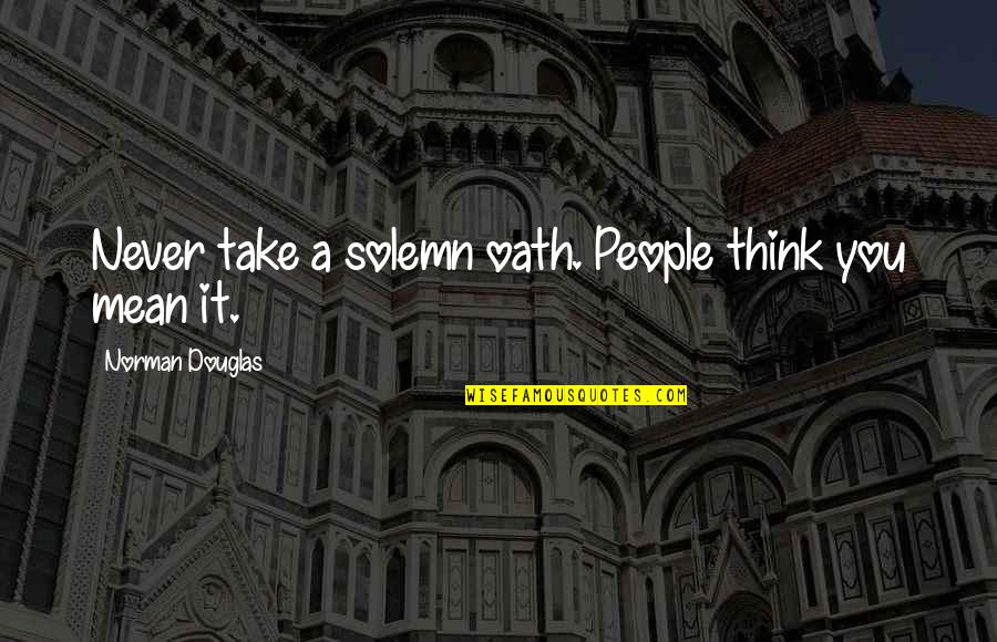 Devious Person Quotes By Norman Douglas: Never take a solemn oath. People think you Devious Person Quotes By Norman Douglas: Never take a solemn oath. People think you