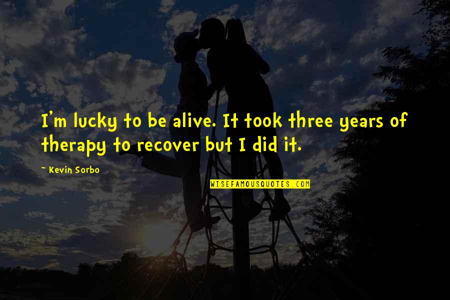 Devious Quotes And Quotes By Kevin Sorbo: I'm lucky to be alive. It took three