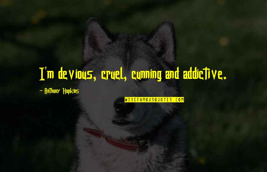 Devious Quotes By Anthony Hopkins: I'm devious, cruel, cunning and addictive.