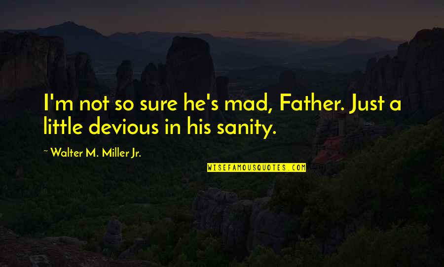Devious Quotes By Walter M. Miller Jr.: I'm not so sure he's mad, Father. Just Devious Quotes By Walter M. Miller Jr.: I'm not so sure he's mad, Father. Just
