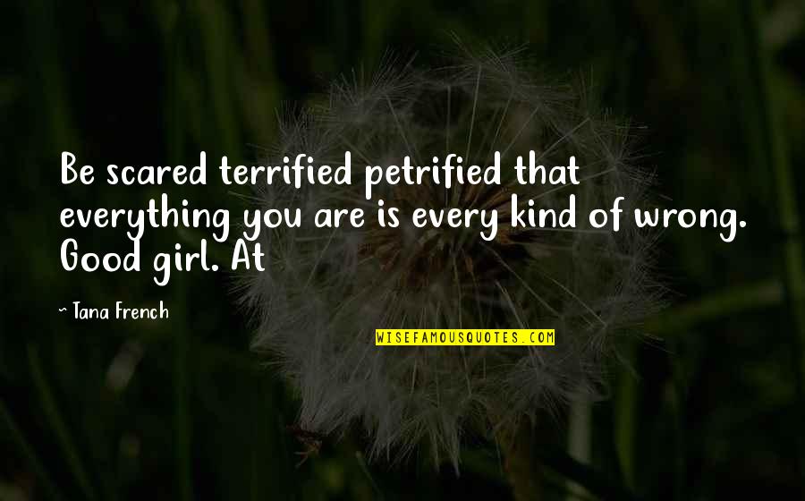 Deviousness Category Quotes By Tana French: Be scared terrified petrified that everything you are Deviousness Category Quotes By Tana French: Be scared terrified petrified that everything you are