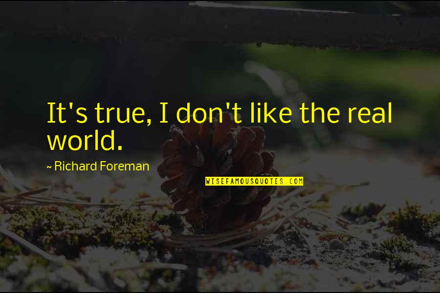 Devisch Gistel Quotes By Richard Foreman: It's true, I don't like the real world. Devisch Gistel Quotes By Richard Foreman: It's true, I don't like the real world.