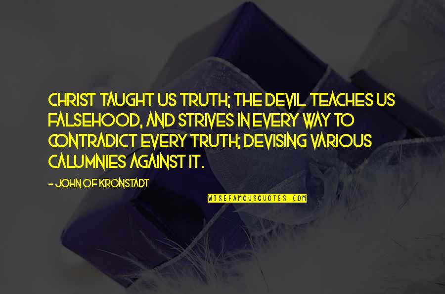 Devising Quotes By John Of Kronstadt: Christ taught us truth; the Devil teaches us