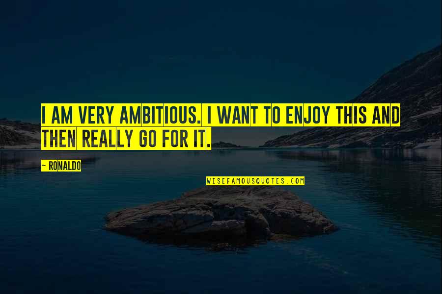 Devision Quotes By Ronaldo: I am very ambitious. I want to enjoy