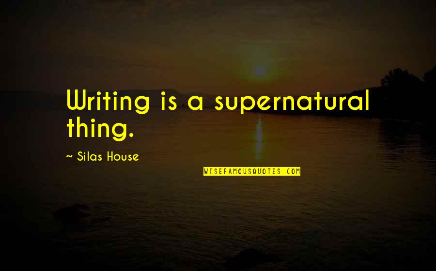 Devize Quotes By Silas House: Writing is a supernatural thing.
