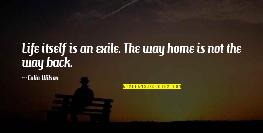 Devlindlc Quote Quotes By Colin Wilson: Life itself is an exile. The way home