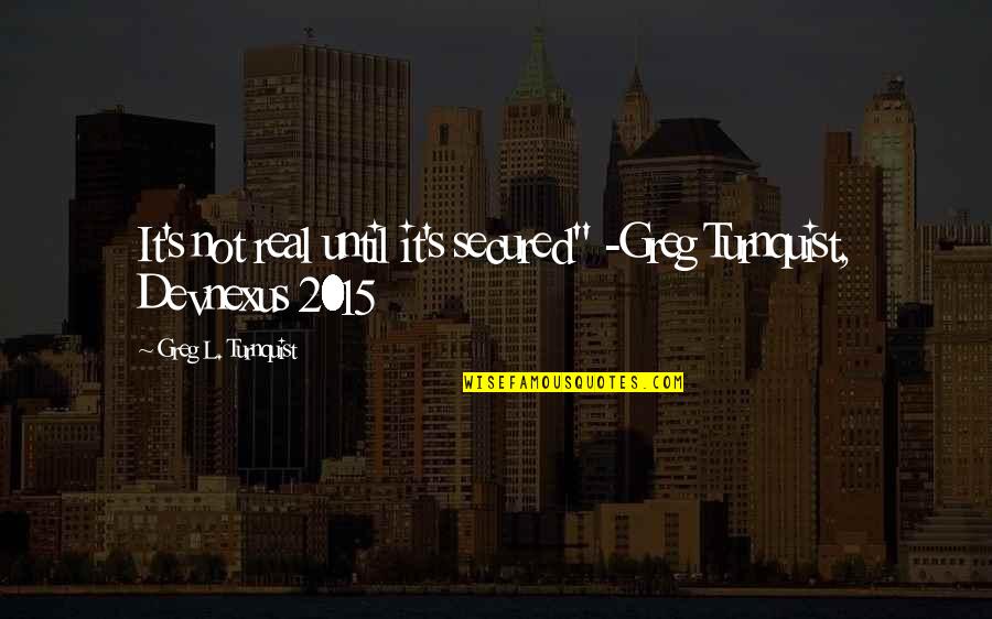 Devnexus Quotes By Greg L. Turnquist: It's not real until it's secured" -Greg Turnquist,