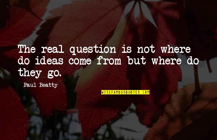 Devolutionary Quotes By Paul Beatty: The real question is not where do ideas
