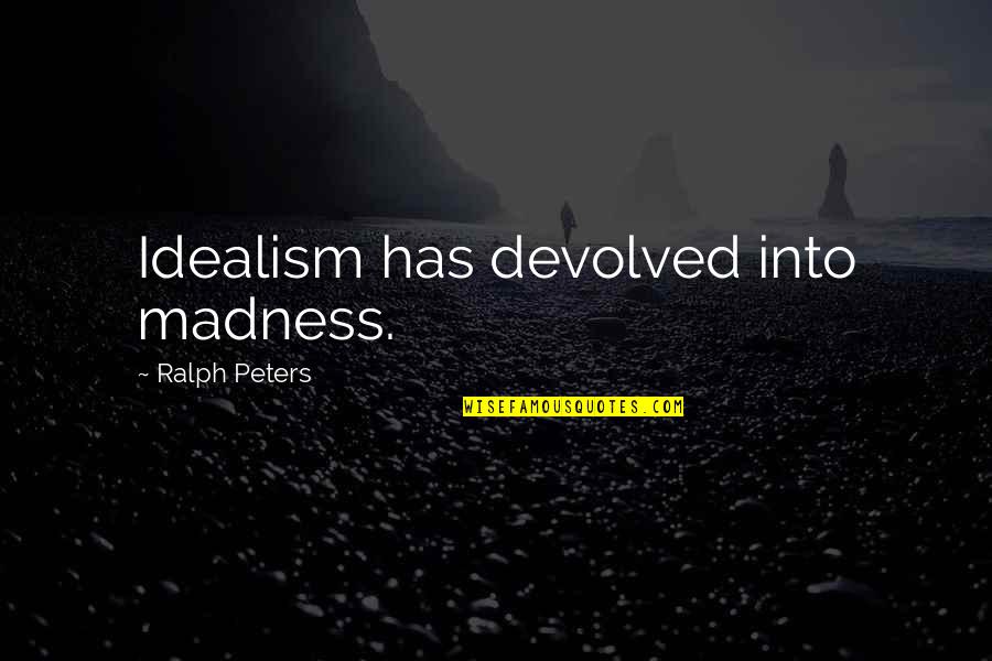 Devolved Quotes By Ralph Peters: Idealism has devolved into madness.