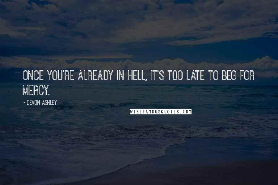 Devon Ashley quotes: Once you're already in hell, it's too late to beg for mercy.