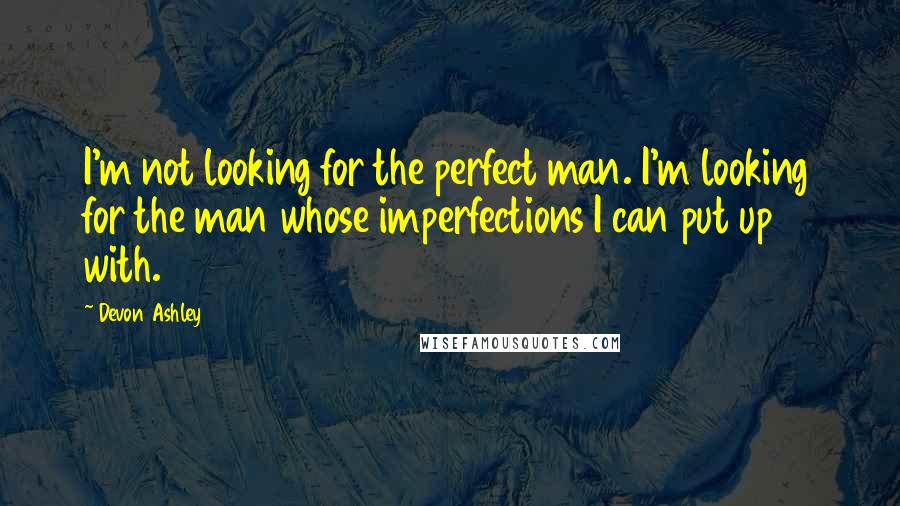 Devon Ashley quotes: I'm not looking for the perfect man. I'm looking for the man whose imperfections I can put up with.