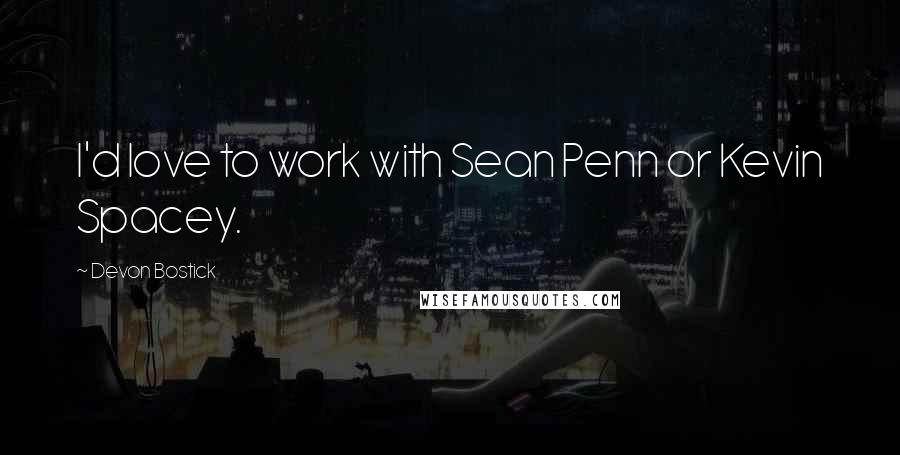 Devon Bostick quotes: I'd love to work with Sean Penn or Kevin Spacey. Devon Bostick quotes: I'd love to work with Sean Penn or Kevin Spacey.