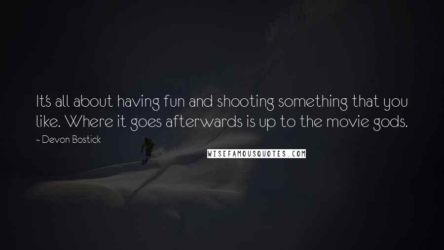 Devon Bostick quotes: It's all about having fun and shooting something that you like. Where it goes afterwards is up to the movie gods. Devon Bostick quotes: It's all about having fun and shooting something that you like. Where it goes afterwards is up to the movie gods.