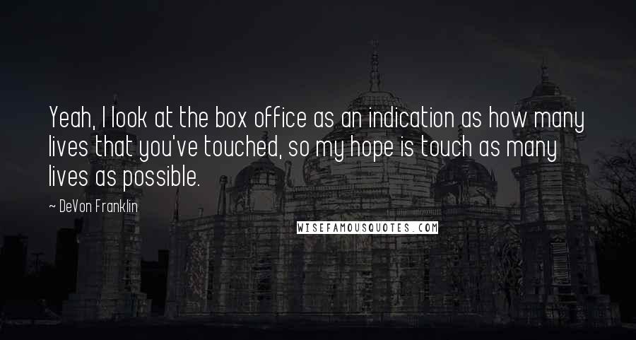 DeVon Franklin quotes: Yeah, I look at the box office as an indication as how many lives that you've touched, so my hope is touch as many lives as possible.