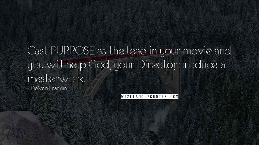 DeVon Franklin quotes: Cast PURPOSE as the lead in your movie and you will help God, your Director, produce a masterwork.