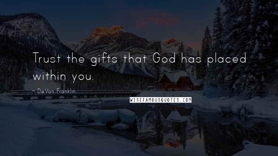 DeVon Franklin quotes: Trust the gifts that God has placed within you.