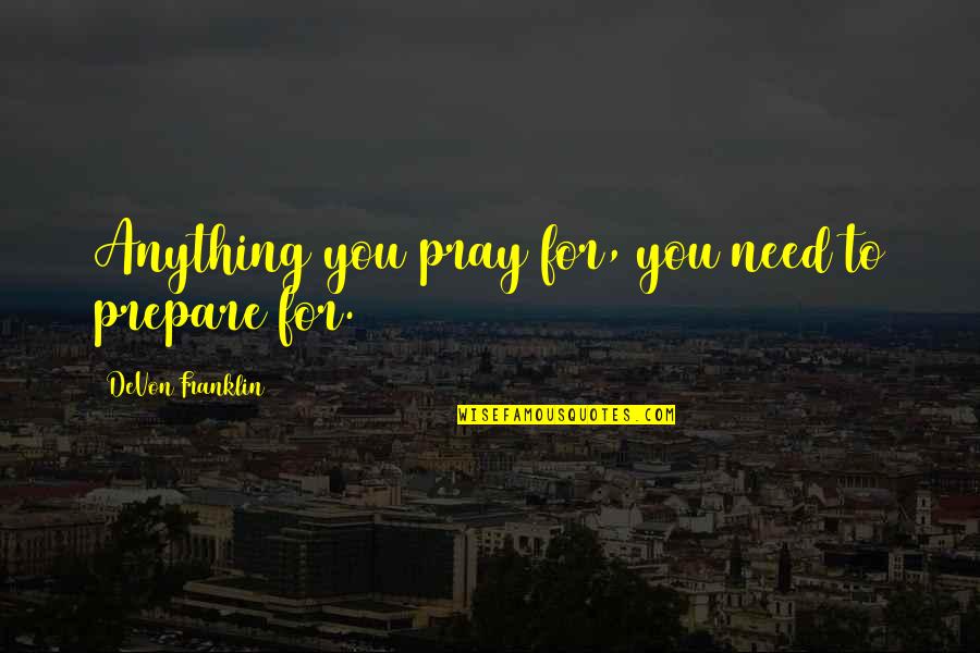 Devon Franklin Quotes By DeVon Franklin: Anything you pray for, you need to prepare