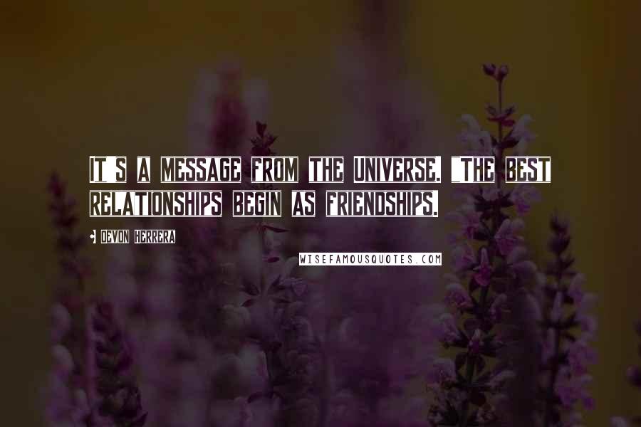 Devon Herrera quotes: It's a message from the Universe. "The best relationships begin as friendships.