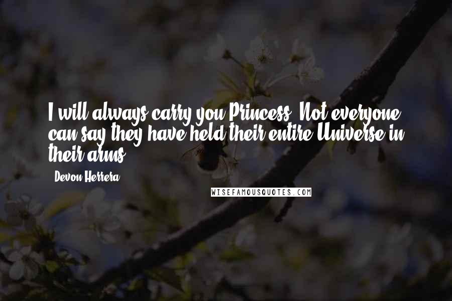 Devon Herrera quotes: I will always carry you Princess. Not everyone can say they have held their entire Universe in their arms.