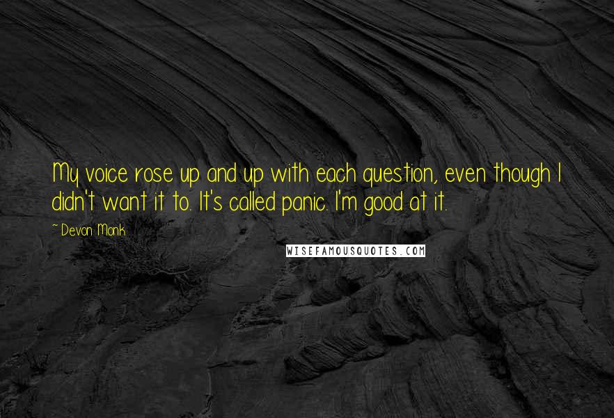 Devon Monk quotes: My voice rose up and up with each question, even though I didn't want it to. It's called panic. I'm good at it.