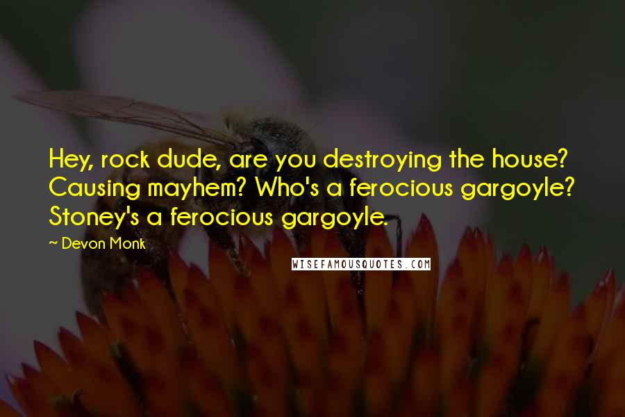 Devon Monk quotes: Hey, rock dude, are you destroying the house? Causing mayhem? Who's a ferocious gargoyle? Stoney's a ferocious gargoyle.