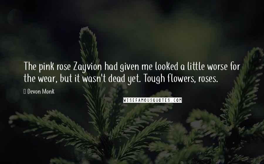 Devon Monk quotes: The pink rose Zayvion had given me looked a little worse for the wear, but it wasn't dead yet. Tough flowers, roses.