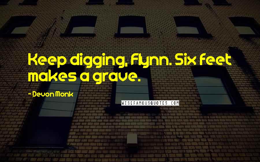 Devon Monk quotes: Keep digging, Flynn. Six feet makes a grave.