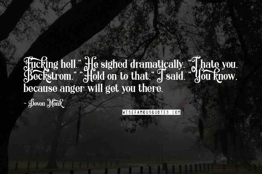 Devon Monk quotes: Fucking hell." He sighed dramatically. "I hate you, Beckstrom." "Hold on to that," I said. "You know, because anger will get you there.