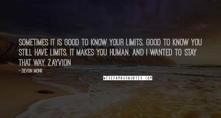 Devon Monk quotes: Sometimes it is good to know your limits. Good to know you still have limits. It makes you human. And I wanted to stay that way. Zayvion