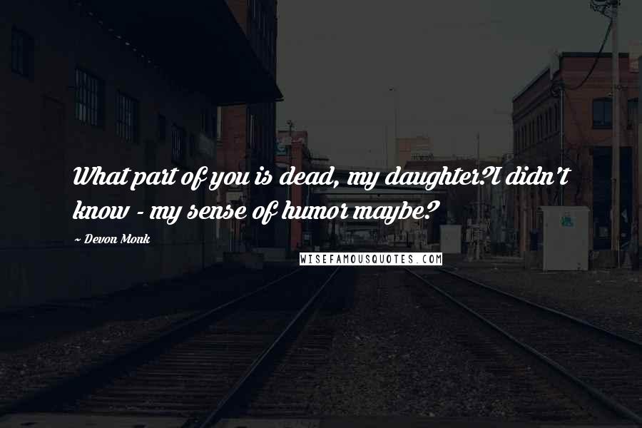 Devon Monk quotes: What part of you is dead, my daughter?I didn't know - my sense of humor maybe?