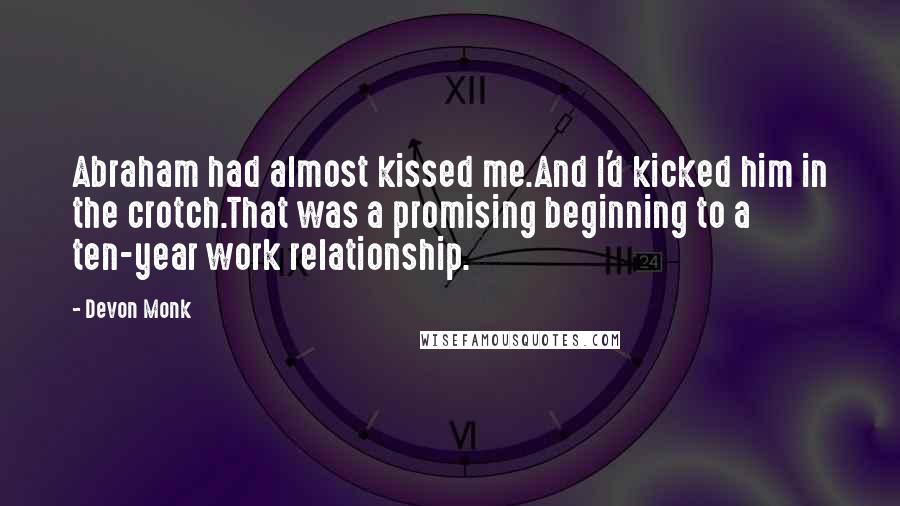 Devon Monk quotes: Abraham had almost kissed me.And I'd kicked him in the crotch.That was a promising beginning to a ten-year work relationship.