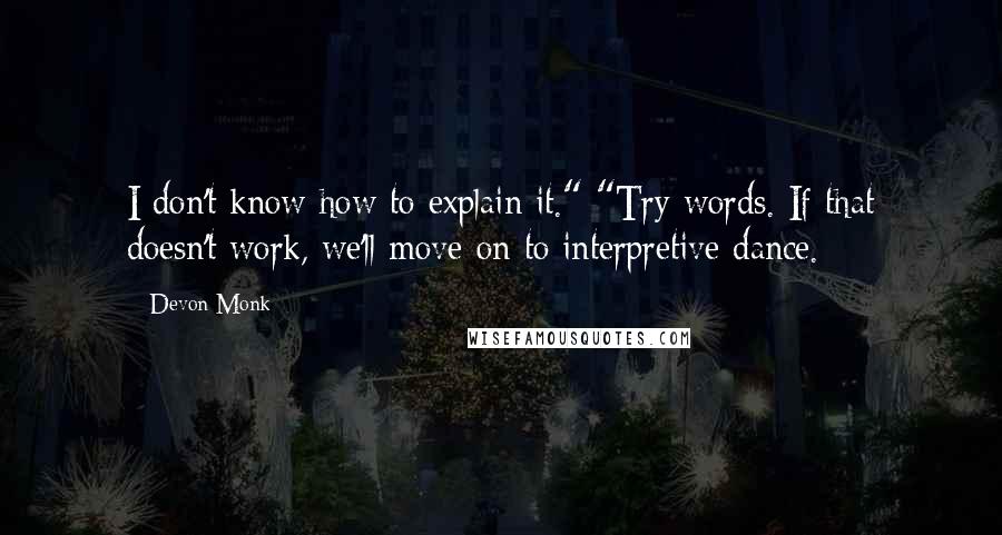 Devon Monk quotes: I don't know how to explain it." "Try words. If that doesn't work, we'll move on to interpretive dance.