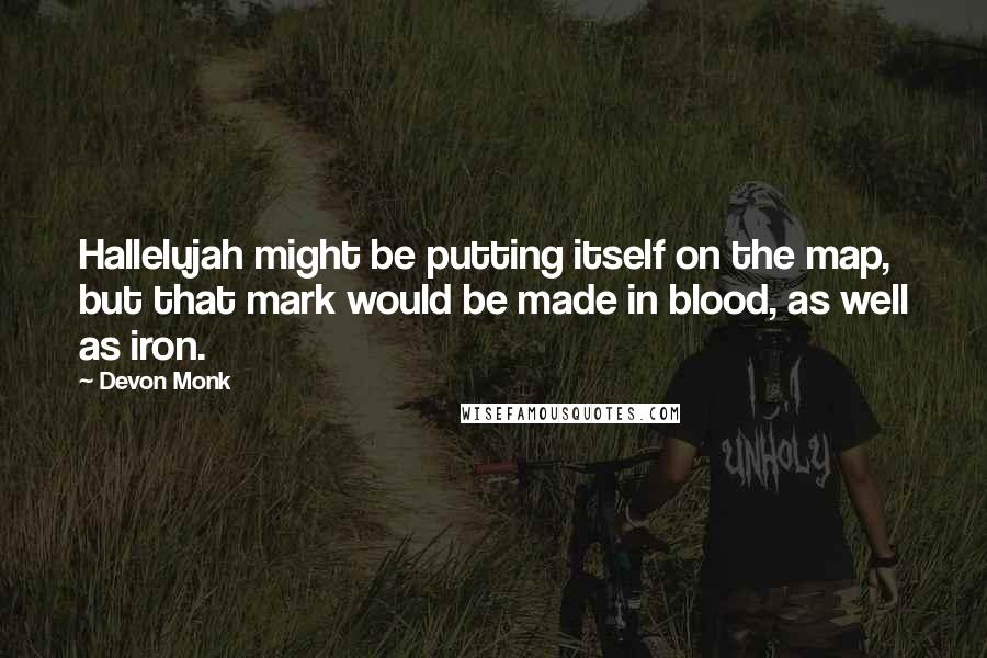 Devon Monk quotes: Hallelujah might be putting itself on the map, but that mark would be made in blood, as well as iron.