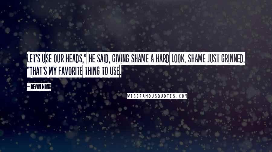 Devon Monk quotes: Let's use our heads," he said, giving Shame a hard look. Shame just grinned. "That's my favorite thing to use.