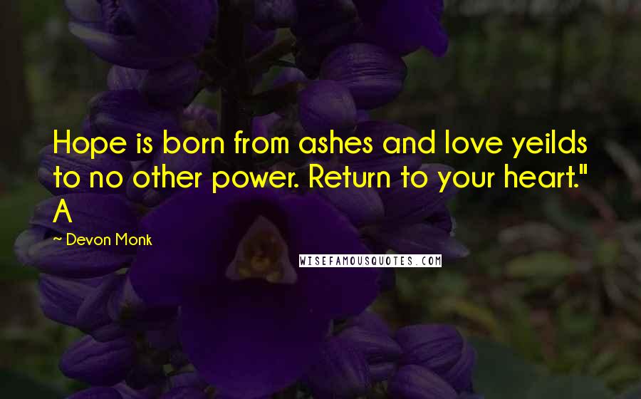 Devon Monk quotes: Hope is born from ashes and love yeilds to no other power. Return to your heart." A