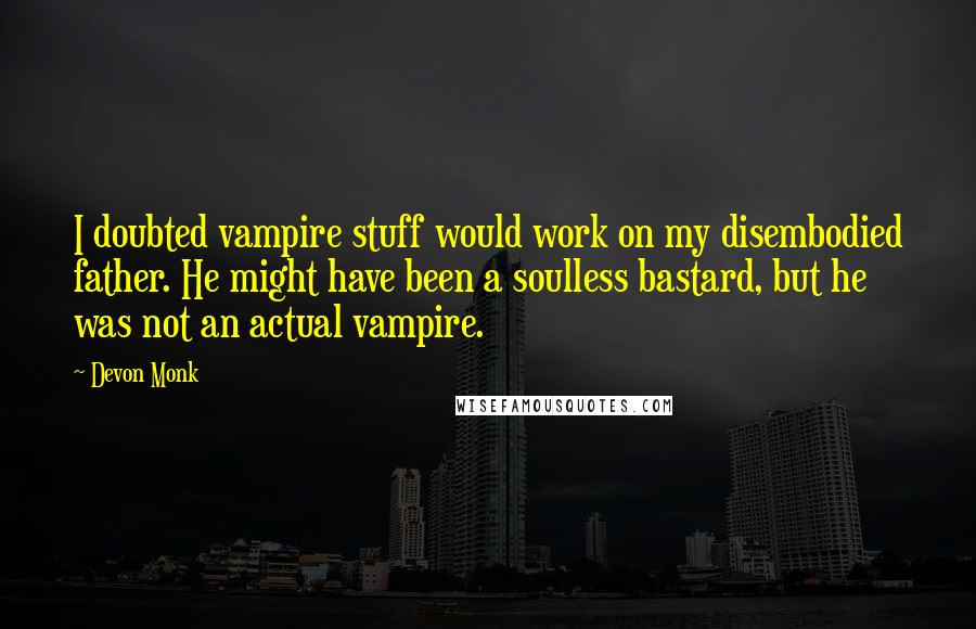 Devon Monk quotes: I doubted vampire stuff would work on my disembodied father. He might have been a soulless bastard, but he was not an actual vampire.