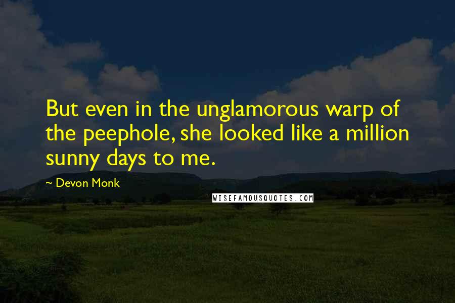 Devon Monk quotes: But even in the unglamorous warp of the peephole, she looked like a million sunny days to me.