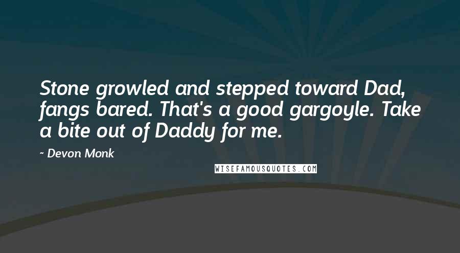 Devon Monk quotes: Stone growled and stepped toward Dad, fangs bared. That's a good gargoyle. Take a bite out of Daddy for me.