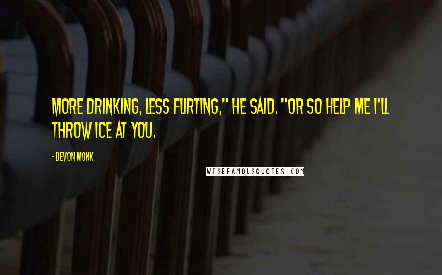 Devon Monk quotes: More drinking, less flirting," he said. "Or so help me I'll throw ice at you.