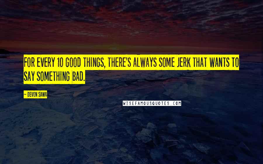 Devon Sawa quotes: For every 10 good things, there's always some jerk that wants to say something bad.