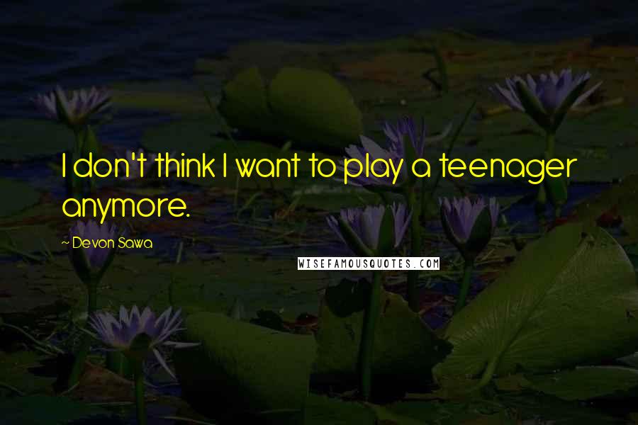 Devon Sawa quotes: I don't think I want to play a teenager anymore.