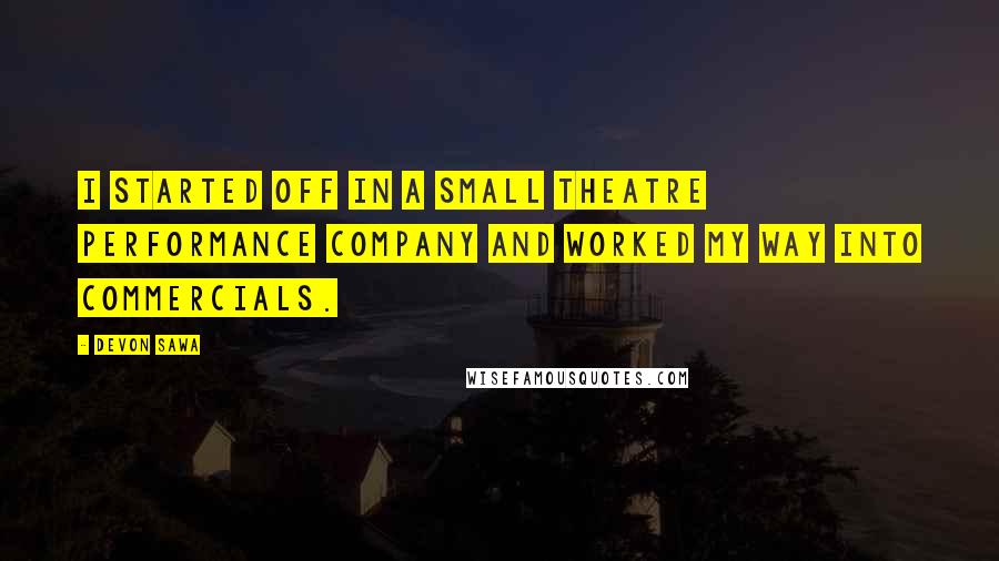 Devon Sawa quotes: I started off in a small theatre performance company and worked my way into commercials.