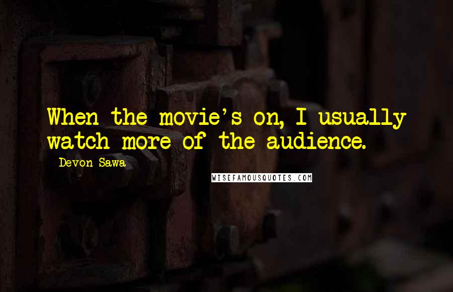 Devon Sawa quotes: When the movie's on, I usually watch more of the audience.