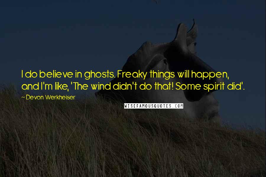 Devon Werkheiser quotes: I do believe in ghosts. Freaky things will happen, and I'm like, 'The wind didn't do that! Some spirit did'.