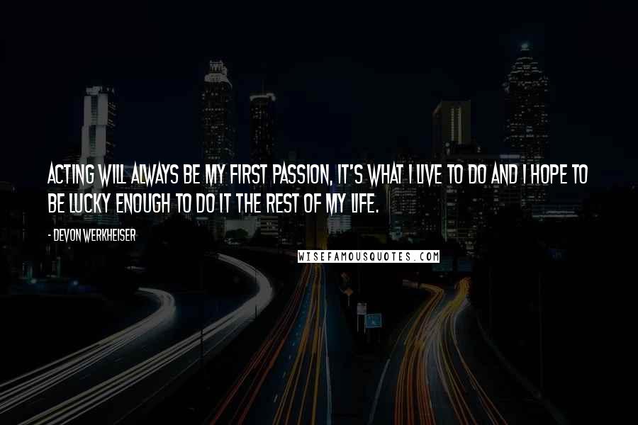 Devon Werkheiser quotes: Acting will always be my first passion, it's what I live to do and I hope to be lucky enough to do it the rest of my life. Devon Werkheiser quotes: Acting will always be my first passion, it's what I live to do and I hope to be lucky enough to do it the rest of my life.